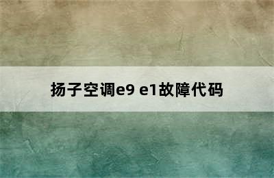 扬子空调e9 e1故障代码